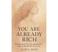 You Are Already Rich: Unseen Practices of Abundance: How to Be Before You Have