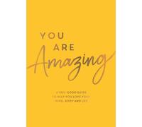 You Are Amazing: A Feel-Good Guide to Help You Love Your Mind, Body and Life