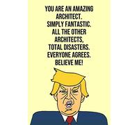 You Are An Amazing Architect Simply Fantastic All the Other Architects Total Disasters Everyone Agree Believe Me: Donald Trump 110-Page Blank Architect Gag Gift Idea Better Than A Card