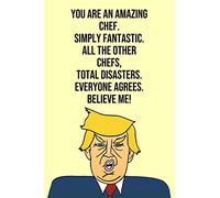You Are An Amazing Chef Simply Fantastic All the Other Chefs Total Disasters Everyone Agree Believe Me: Donald Trump 110-Page Blank Chef Gag Gift Idea Better Than A Card