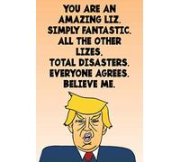 You Are An Amazing Liz Simply Fantastic All the Other Lizes Total Disasters Everyone Agrees Believe Me: Donald Trump 110-Page Blank Birthday Gag Gift Idea Better Than A Card