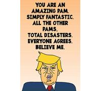 You Are An Amazing Pam Simply Fantastic All the Other Pams Total Disasters Everyone Agrees Believe Me: Donald Trump 110-Page Blank Birthday Gag Gift Idea Better Than A Card