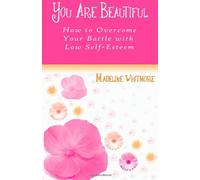 You Are Beautiful: How to Overcome Your Battle with Low Self-Esteem