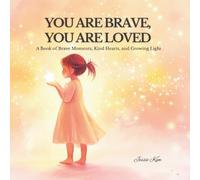 YOU ARE BRAVE, YOU ARE LOVED: A Book of Brave Moments, Kind Hearts, and Growing Light (Smart & Mindful Kids)