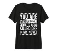 You are Dangerously Close to Being Killed Off in My Novel Premium T-Shirt