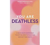 You Are Deathless: A Near-Death Experience Taught Me How to Fully Live and Not Fear Death