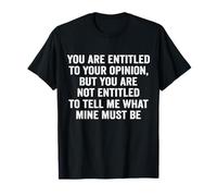 You are entitled to your opinion, but you are not entitled T-Shirt