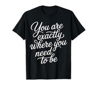 You are Exactly Where You Need to Be Positivity - T-Shirt