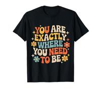 You are Exactly Where You Need to Be Positivity - T-Shirt
