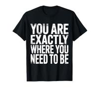 You are Exactly Where You Need to Be Positivity |- T-Shirt