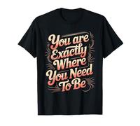 You are Exactly Where You Need to Be Positivity - T-Shirt