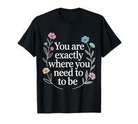 You are Exactly Where You Need to Be Positivity - T-Shirt