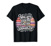 You are Exactly Who You Should Be Self-Love |- T-Shirt