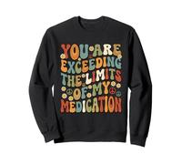 You Are Exceeding Limits of My Medication Funny Sweatshirt