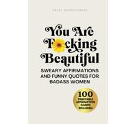 You Are F*cking Beautiful: Sweary Affirmations and Funny Quotes for Badass Women