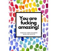 You Are Fucking Amazing Positive Vibes Coloring Book For Adults: Motivating Swear Words Designs for Adult Stress Relief and Relaxaiton