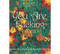 You Are Fucking Amazing Swear Word Coloring Book for Adults: Swear Word Filled Adult Coloring Book Gag Gifts for Women and Men