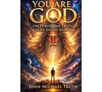 YOU ARE GOD: The Forgotten Truth of the Divine Within (Angelic true events from John Michael)