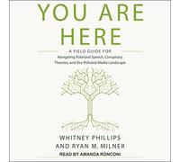 You Are Here: A Field Guide for Navigating Polarized Speech, Conspiracy Theories, and Our Polluted Media Landscape