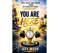 You Are Here: Tips, Tales and Tricks from 25 Years in Fitness