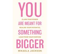 You Are Meant For Something Bigger : Claim Your Power, Realise Your Potential, Lead From Your Purpose