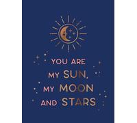 You Are My Sun, My Moon and Stars: Beautiful Words and Romantic Quotes for the One You Love