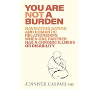 You Are Not a Burden: Navigating Dating and Romantic Relationships When One Partner Has a Chronic Illness or Disability
