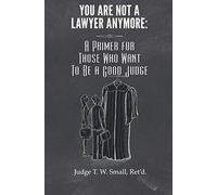 You Are Not A Lawyer Anymore: A Primer For Those Who Want To Be A Good Judge