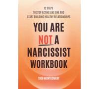 You Are Not a Narcissist Workbook: 12 Steps to Stop Acting Like One and Start Building Healthy Relationships