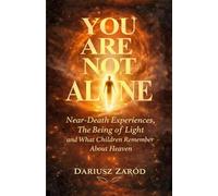 You Are Not Alone: Near-Death Experiences, The Being of Light and What Children Remember About Heaven