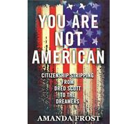 You Are Not American: Citizenship Stripping from Dred Scott to the Dreamers
