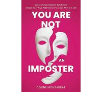 You Are Not an Imposter: Overcoming Imposter Syndrome: Unlock Your True Potential So You Can Thrive in Life