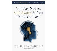 You Are Not As Self-Aware As You Think You Are : Why true self-awareness is at the core of great leadership