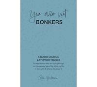 You Are Not Bonkers: A GUIDED JOURNAL & SYMPTOM TRACKER To Help Women Who Are Going through the Menopause Figure Out What the Flip Is Going On & What to Do about It