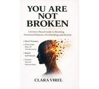 You Are Not Broken: A Science-Based Guide to Rewiring Emotional Patterns, Overthinking, and Anxiety, Heal Trauma, Overcome Fear of Abandonment, Build Self-Worth, and Create Secure Relationships