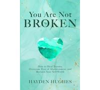 You Are Not Broken: How to Heal Trauma, Overcome Fear of Abandonment, and Reclaim Your Self-Worth