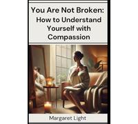 You Are Not Broken: How to Understand Yourself with Compassion.: Learn to understand your emotions and patterns with self-compassion and clarity.