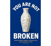 You Are Not Broken: Understanding Trauma, Finding Safety, and Learning to Heal