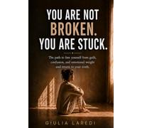 You Are Not Broken. You Are Stuck.: A gentle path to free yourself from guilt, confusion, and emotional weight - and return to your truth.