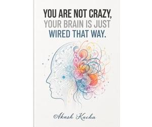 YOU ARE NOT CRAZY, YOUR BRAIN IS JUST WIRED THAT WAY