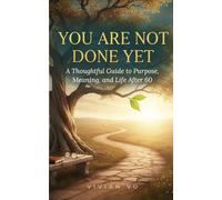 YOU ARE NOT DONE YET: A Thoughtful Guide to Purpose, Meaning, and Life After 60
