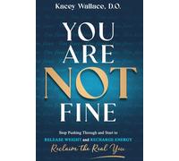 You Are NOT Fine: Stop Pushing Through and Start to Release Weight and Recharge Energy. Reclaim the Real You