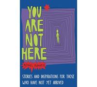 You Are Not Here: Stories and Inspirations for Those Who Have Not Yet Arrived
