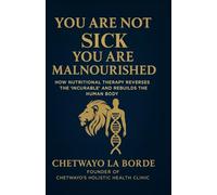 YOU ARE NOT SICK YOU ARE MALNOURISHED: HOW NUTRITIONAL THERAPY REVERSES THE 'INCURABLE' AND REBUILDS THE HUMAN BODY