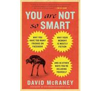 You Are Not So Smart: Why You Have Too Many Friends on Facebook, Why Your Memory Is Mostly Fiction, and 46 Other Ways You're Deluding Yourself