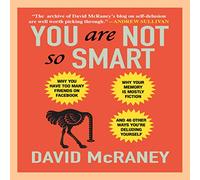 You Are Not So Smart: Why You Have Too Many Friends on Facebook, Why Your Memory Is Mostly Fiction, and 46 Other Ways You're Deluding Yourself
