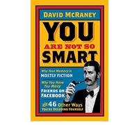 You are Not So Smart: Why Your Memory is Mostly Fiction, Why You Have Too Many Friends on Facebook and 46 Other Ways You're Deluding Yourself