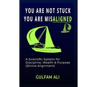 YOU ARE NOT STUCK YOU ARE MISALIGNED: A Scientific System for Discipline, Wealth & Purpose (Aligned with Divine Laws) (The Islamic Success System)