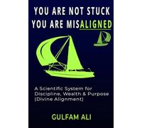 YOU ARE NOT STUCK YOU ARE MISALIGNED: A Scientific System for Discipline, Wealth & Purpose (Aligned with Divine Laws) (The Islamic Success System)