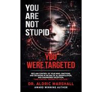 YOU ARE NOT STUPID YOU WERE TARGETED: Reclaim Control of Your Mind, Emotions, and Decisions in an Era of AI, Manipulation, and Engineered Deception